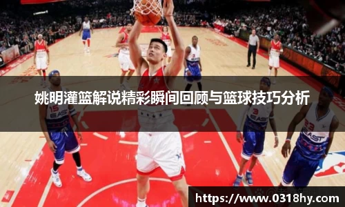 姚明灌篮解说精彩瞬间回顾与篮球技巧分析