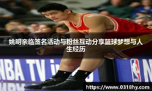 姚明亲临签名活动与粉丝互动分享篮球梦想与人生经历