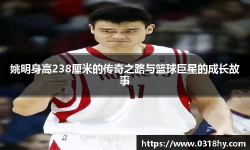 姚明身高238厘米的传奇之路与篮球巨星的成长故事