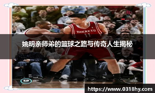 姚明亲师弟的篮球之路与传奇人生揭秘