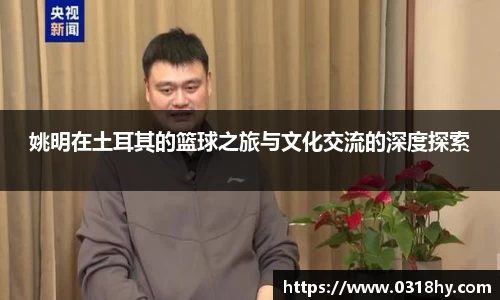 姚明在土耳其的篮球之旅与文化交流的深度探索