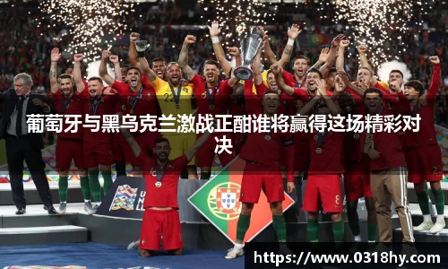 葡萄牙与黑乌克兰激战正酣谁将赢得这场精彩对决