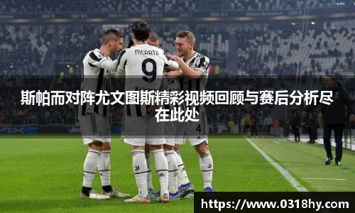 斯帕而对阵尤文图斯精彩视频回顾与赛后分析尽在此处