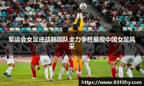 军运会女足迎战韩国队全力争胜展现中国女足风采