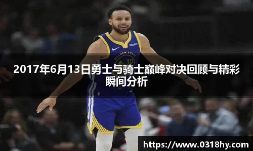 2017年6月13日勇士与骑士巅峰对决回顾与精彩瞬间分析