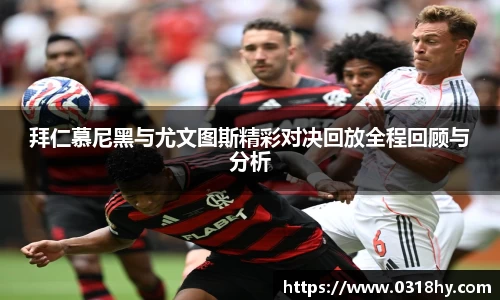 拜仁慕尼黑与尤文图斯精彩对决回放全程回顾与分析