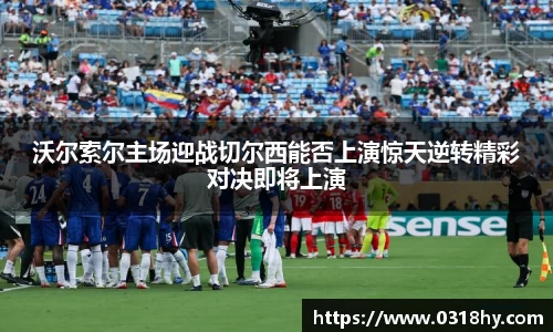沃尔索尔主场迎战切尔西能否上演惊天逆转精彩对决即将上演